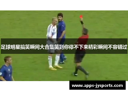 足球明星搞笑瞬间大合集笑到你停不下来精彩瞬间不容错过