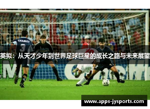 英拟：从天才少年到世界足球巨星的成长之路与未来展望
