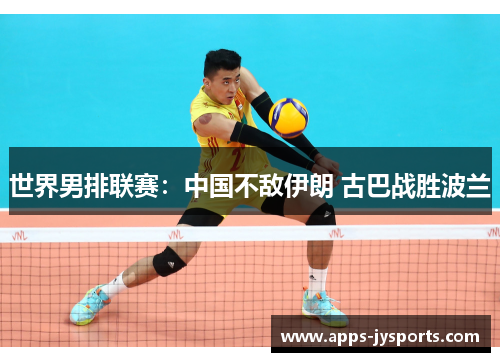 世界男排联赛：中国不敌伊朗 古巴战胜波兰