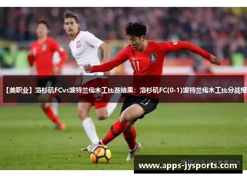 【美职业】洛杉矶FCvs波特兰伐木工比赛结果：洛杉矶FC(0-1)波特兰伐木工比分战报