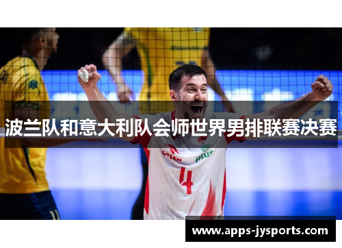 波兰队和意大利队会师世界男排联赛决赛