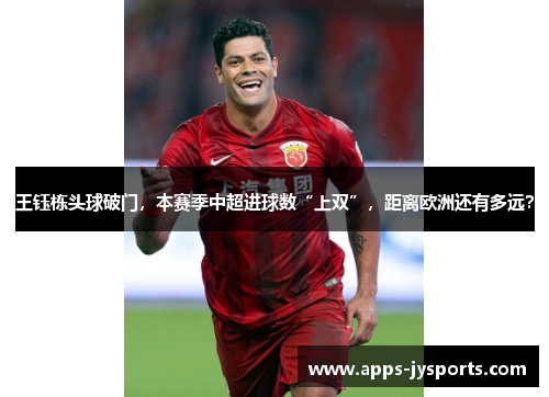 王钰栋头球破门，本赛季中超进球数“上双”，距离欧洲还有多远？