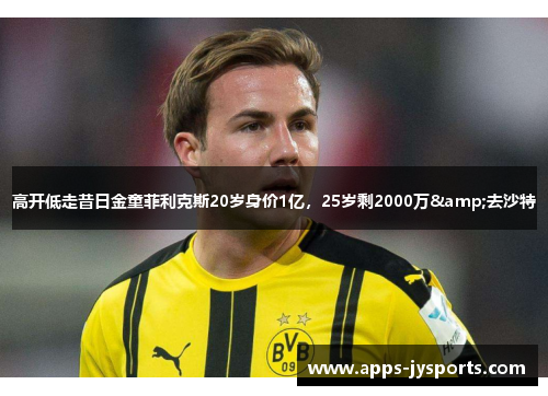 高开低走昔日金童菲利克斯20岁身价1亿，25岁剩2000万&去沙特